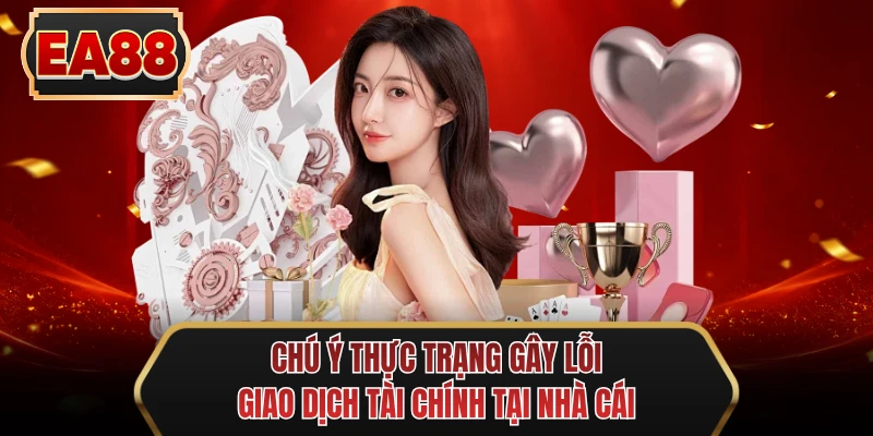 chu y thuc trang gay loi giao dich tai chinh tai nha cai