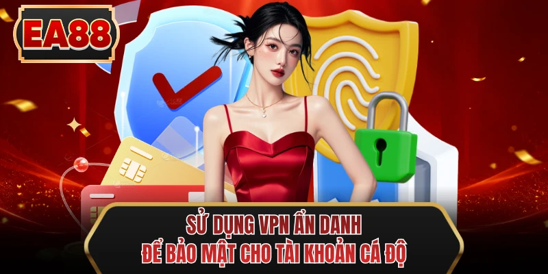 su dung vpn an danh de bao mat cho tai khoan ca do